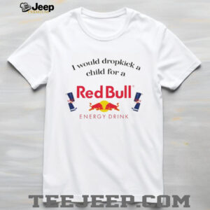 Official I would dropkick a child for a RedBull Funny Meme shirt