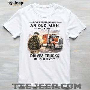 Old Man Who Still Drives Trucks In His Seventies T Shirt