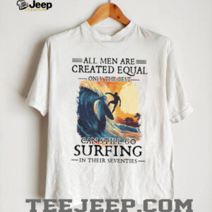 Only The Best Men Can Still Go Surfing In Their Seventies Vintage Surfer T Shirt Only The Best Men Can Still Go Surfing In Their Seventies Vintage Surfer T Shirt