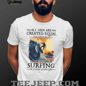 Only The Best Men Can Still Go Surfing In Their Seventies Vintage Surfer T Shirt