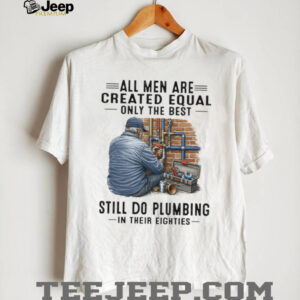 Only The Best Men Still Do Plumbing In Their Eighties Funny Plumber T Shirt Only The Best Men Still Do Plumbing In Their Eighties Funny Plumber T Shirt