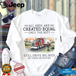 Only The Best Men Still Drive Big Rigs In Their Seventies Trucker T Shirt