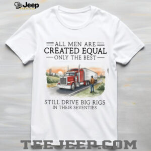 Only The Best Men Still Drive Big Rigs In Their Seventies Trucker T Shirt