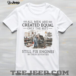 Only The Best Men Still Fix Engines In Their Seventies Mechanic T Shirt