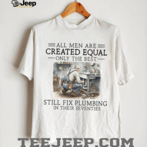 Only The Best Men Still Fix Plumbing In Their Seventies Plumber T Shirt Only The Best Men Still Fix Plumbing In Their Seventies Plumber T Shirt