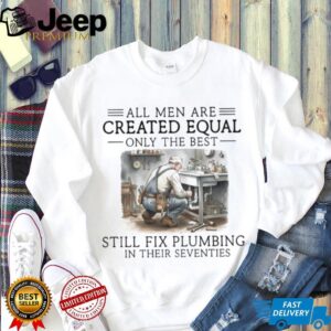 Only The Best Men Still Fix Plumbing In Their Seventies Plumber T Shirt