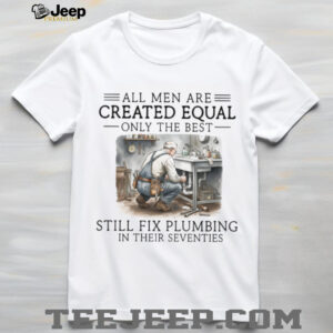 Only The Best Men Still Fix Plumbing In Their Seventies Plumber T Shirt