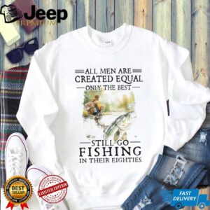 Only The Best Men Still Go Fishing In Their Eighties Bass Fishing Gift T Shirt