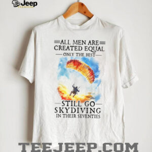Only The Best Men Still Go Skydiving In Their Seventies Extreme Sports T Shirt Only The Best Men Still Go Skydiving In Their Seventies Extreme Sports T Shirt
