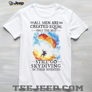 Only The Best Men Still Go Skydiving In Their Seventies Extreme Sports T Shirt