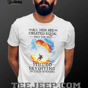 Only The Best Men Still Go Skydiving In Their Seventies Extreme Sports T Shirt