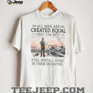 Only The Best Men Still Install HVAC In Their Seventies Technician T Shirt Only The Best Men Still Install HVAC In Their Seventies Technician T Shirt