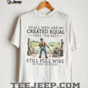 Only The Best Men Still Pull Wire In Their Seventies Electrician T Shirt Only The Best Men Still Pull Wire In Their Seventies Electrician T Shirt