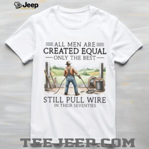 Only The Best Men Still Pull Wire In Their Seventies Electrician T Shirt