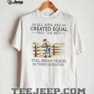 Only The Best Men Still Repair Fences In Their Seventies Farmer T Shirt Only The Best Men Still Repair Fences In Their Seventies Farmer T Shirt