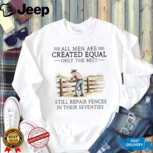Only The Best Men Still Repair Fences In Their Seventies Farmer T Shirt