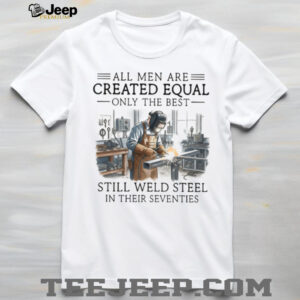 Only The Best Men Weld Steel In Their Seventies T Shirt