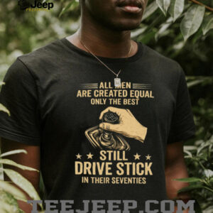 Only The Best Still Drive Stick In Their Seventies Manual Gearbox T Shirt Only The Best Still Drive Stick In Their Seventies Manual Gearbox T Shirt