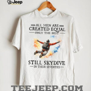 Only The Best Still Skydive In Their Seventies Skydiving Gift T Shirt Only The Best Still Skydive In Their Seventies Skydiving Gift T Shirt