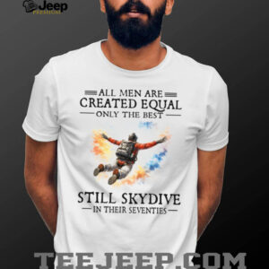 Only The Best Still Skydive In Their Seventies Skydiving Gift T Shirt