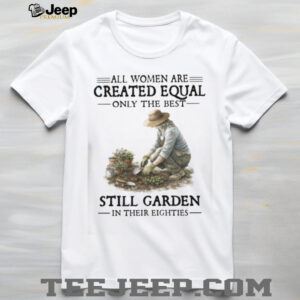 Only The Best Women Garden In Their Eighties Gardening T Shirt