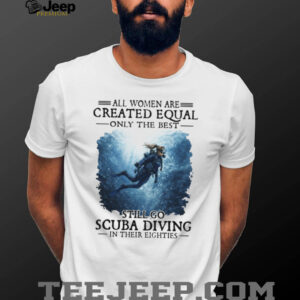 Only The Best Women Still Go Scuba Diving In Their Eighties T Shirt