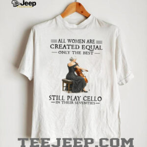 Only The Best Women Still Play Cello In Their Seventies Musician Shirt Only The Best Women Still Play Cello In Their Seventies Musician Shirt