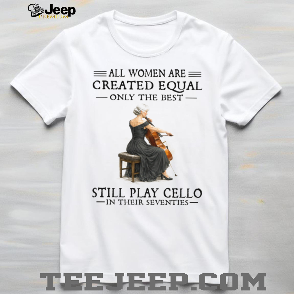 Only The Best Women Still Play Cello In Their Seventies Musician Shirt Only The Best Women Still Play Cello In Their Seventies Musician Shirt