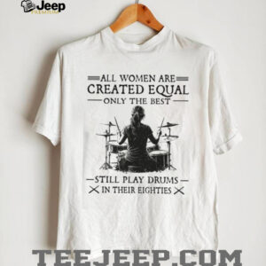 Only The Best Women Still Play Drums In Their Eighties Music T Shirt Only The Best Women Still Play Drums In Their Eighties Music T Shirt