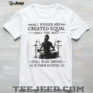 Only The Best Women Still Play Drums In Their Eighties Music T Shirt