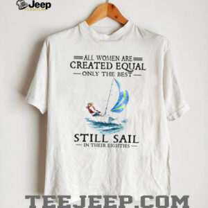 Only The Best Women Still Sail In Their Eighties Sailing T Shirt Only The Best Women Still Sail In Their Eighties Sailing T Shirt