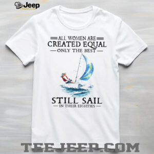 Only The Best Women Still Sail In Their Eighties Sailing T Shirt