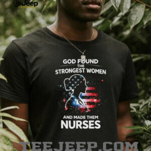 Patriotic American Nurse Shirt God Found The Strongest Women Design Patriotic American Nurse Shirt God Found The Strongest Women Design