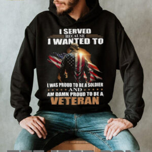 Proud Military Veteran I Served Because I Wanted To T Shirt Proud Military Veteran I Served Because I Wanted To T Shirt