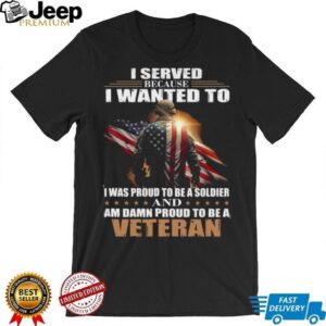 Proud Military Veteran I Served Because I Wanted To T Shirt