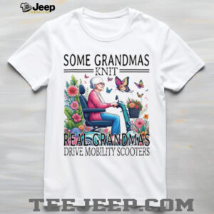 Some Grandmas Knit Real Grandmas Drive Mobility Scooters T Shirt Some Grandmas Knit Real Grandmas Drive Mobility Scooters T Shirt