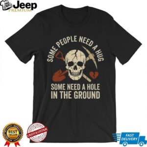 Some People Need A Hole In The Ground Skeleton Gravedigger Tee Some People Need A Hole In The Ground Skeleton Gravedigger Tee
