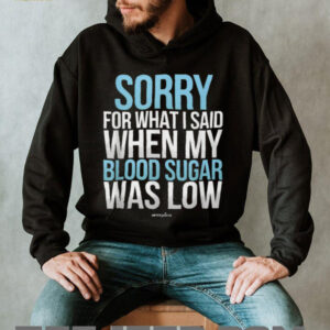 Sorry For What I Said When My Blood Sugar Was Low T Shirt Sorry For What I Said When My Blood Sugar Was Low T Shirt