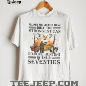 Strongest Men Go Dove Hunting In Their Seventies Gift T Shirt
