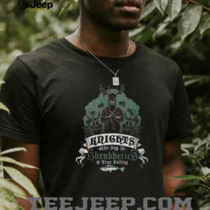 The Knights Who Say Ni Shrubberies & Tree Felling Funny T Shirt The Knights Who Say Ni Shrubberies & Tree Felling Funny T Shirt