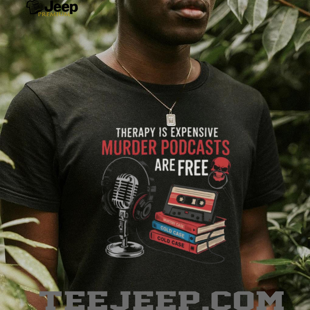 Therapy Is Expensive Murder Podcasts Are Free True Crime Tee Therapy Is Expensive Murder Podcasts Are Free True Crime Tee