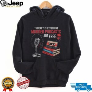 Therapy Is Expensive Murder Podcasts Are Free True Crime Tee