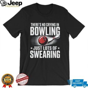 There’s No Crying In Bowling Just Lots Of Swearing Funny Sports Shirt There’s No Crying In Bowling Just Lots Of Swearing Funny Sports Shirt