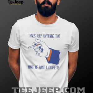 “Things Keep Happening” Funny Stress Sarcastic Cigarette T Shirt “Things Keep Happening” Funny Stress Sarcastic Cigarette T Shirt