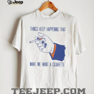 “Things Keep Happening” Funny Stress Sarcastic Cigarette T Shirt