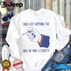 “Things Keep Happening” Funny Stress Sarcastic Cigarette T Shirt