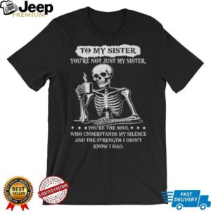 To My Sister Skeleton Drinking Coffee Soul Who Understands Silence T Shirt To My Sister Skeleton Drinking Coffee Soul Who Understands Silence T Shirt