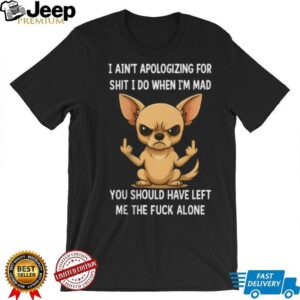 Angry Chihuahua Middle Finger I Ain't Apologizing Funny T Shirt