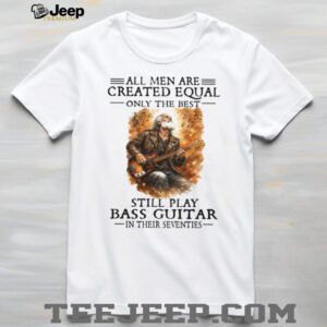 All Men Created Equal Best Still Play Bass Guitar In Their Seventies Shirt