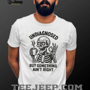 Undiagnosed But Something Ain’t Right Skeleton Drinking Coffee T Shirt Undiagnosed But Something Ain’t Right Skeleton Drinking Coffee T Shirt